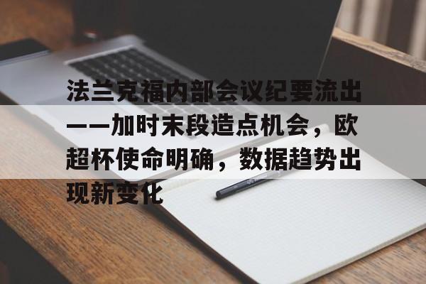 法兰克福内部会议纪要流出——加时末段造点机会，欧超杯使命明确，数据趋势出现新变化的简单介绍