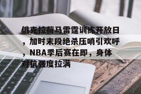 包含俄克拉荷马雷霆训练开放日,加时末段绝杀压哨引欢呼,NBA季后赛在即,身体对抗强度拉满的词条 包含俄克拉荷马雷霆训练开放日,加时末段绝杀压哨引欢呼,NBA季后赛在即,身体对抗强度拉满的词条