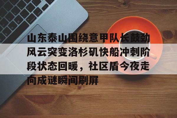 山东泰山围绕意甲队长鼓劲风云突变洛杉矶快船冲刺阶段状态回暖，社区盾今夜走向成谜瞬间刷屏的简单介绍